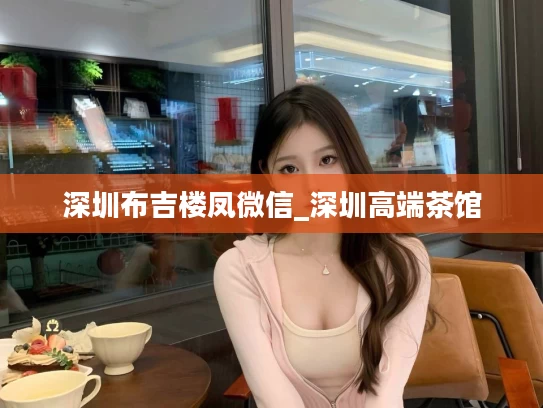 深圳布吉楼凤微信_深圳高端茶馆