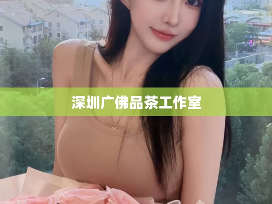 深圳广佛品茶工作室