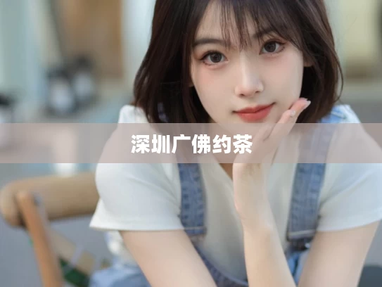 深圳广佛约茶