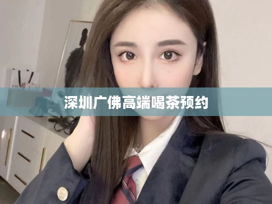 深圳广佛高端喝茶预约