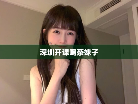 深圳开课喝茶妹子