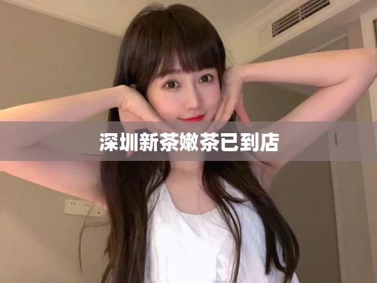 深圳新茶嫩茶已到店