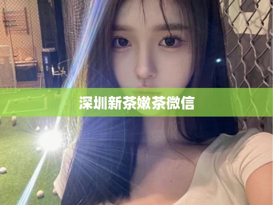 深圳新茶嫩茶微信	