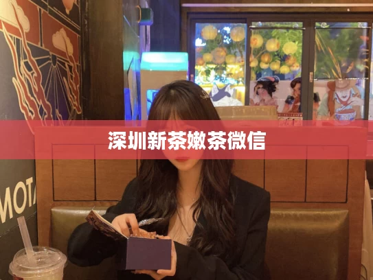 深圳新茶嫩茶微信