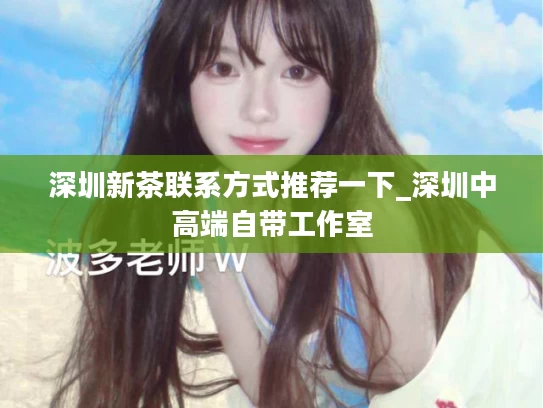 深圳新茶联系方式推荐一下_深圳中高端自带工作室