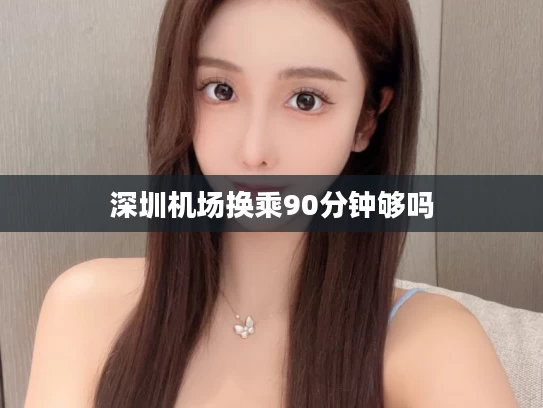 深圳机场换乘90分钟够吗