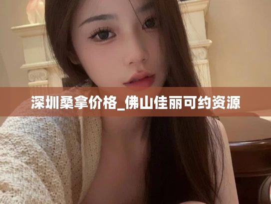 深圳桑拿价格_佛山佳丽可约资源