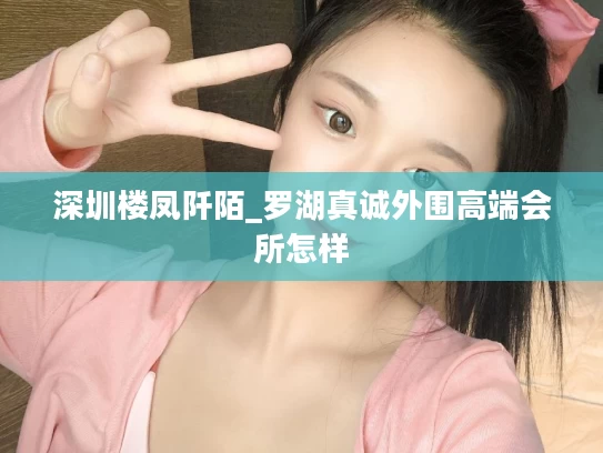 深圳楼凤阡陌_罗湖真诚外围高端会所怎样