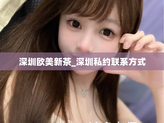 深圳欧美新茶_深圳私约联系方式