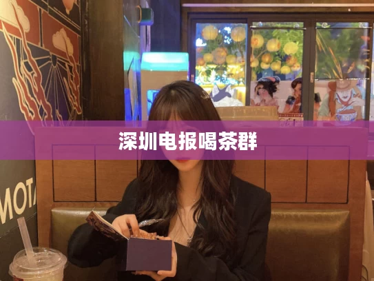 深圳电报喝茶群