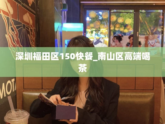 深圳福田区150快餐_南山区高端喝茶
