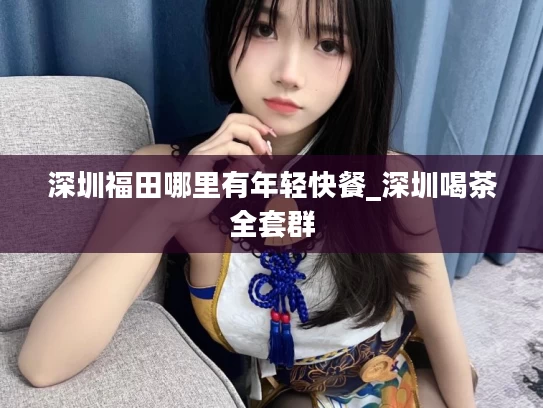 深圳福田哪里有年轻快餐_深圳喝茶全套群