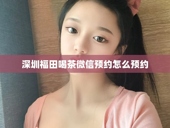 深圳福田喝茶微信预约怎么预约