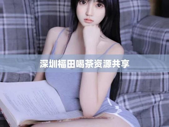 深圳福田喝茶资源共享