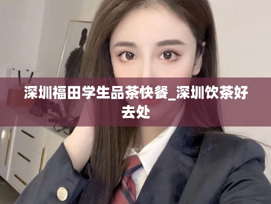 深圳福田学生品茶快餐_深圳饮茶好去处