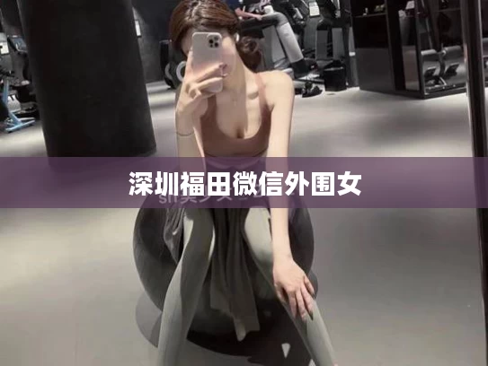 深圳福田微信外围女