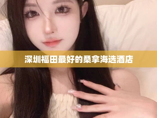 深圳福田最好的桑拿海选酒店