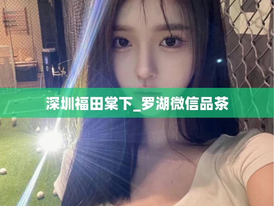 深圳福田棠下_罗湖微信品茶