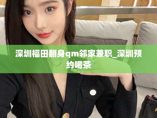 深圳福田翻身qm邻家兼职_深圳预约喝茶