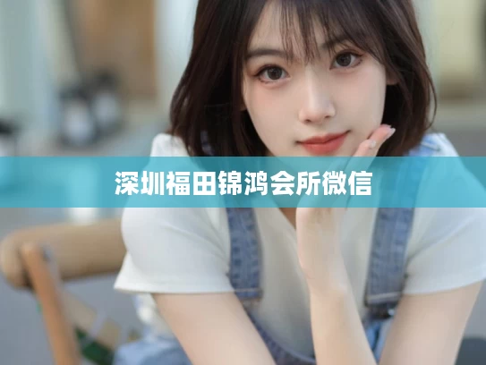 深圳福田锦鸿会所微信
