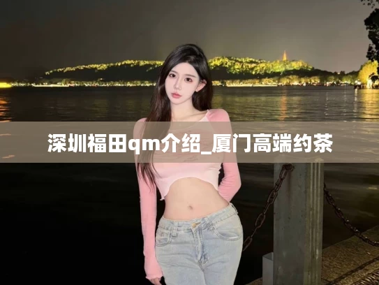 深圳福田qm介绍_厦门高端约茶