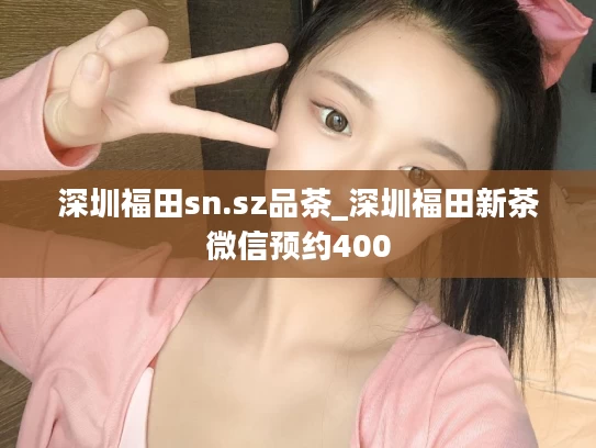 深圳福田sn.sz品茶_深圳福田新茶微信预约400