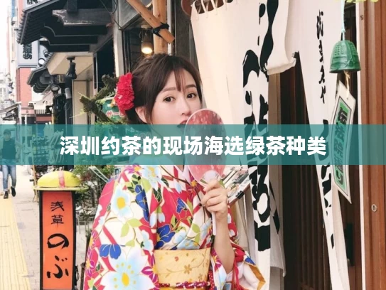 深圳约茶的现场海选绿茶种类