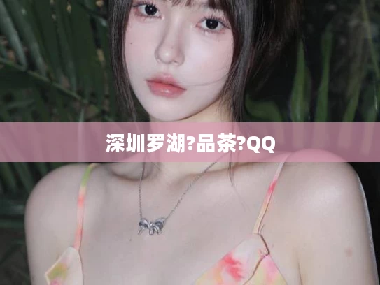 深圳罗湖?品茶?QQ