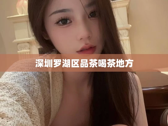 深圳罗湖区品茶喝茶地方