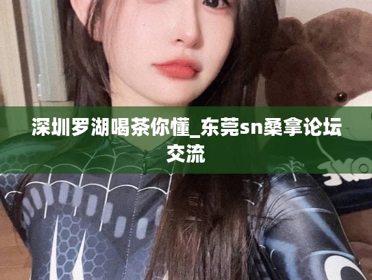 深圳罗湖喝茶你懂_东莞sn桑拿论坛交流