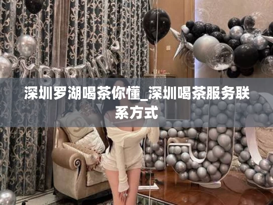 深圳罗湖喝茶你懂_深圳喝茶服务联系方式
