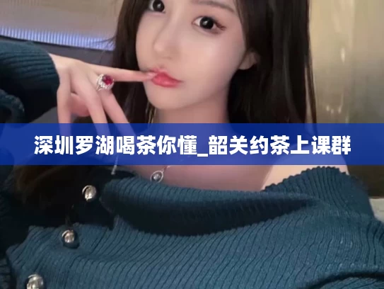 深圳罗湖喝茶你懂_韶关约茶上课群