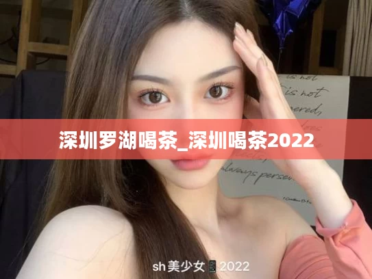 深圳罗湖喝茶_深圳喝茶2022
