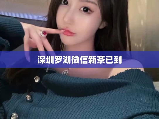 深圳罗湖微信新茶已到