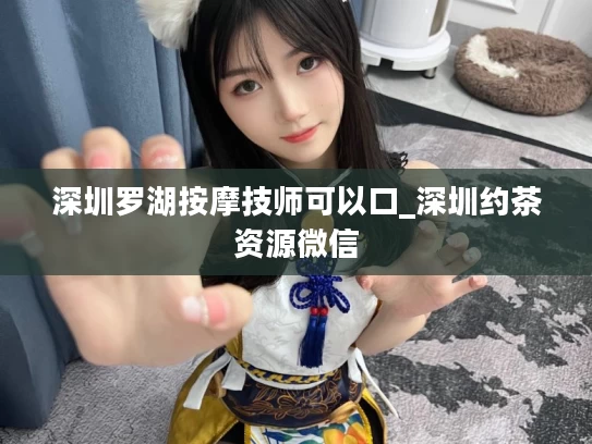 深圳罗湖按摩技师可以口_深圳约茶资源微信