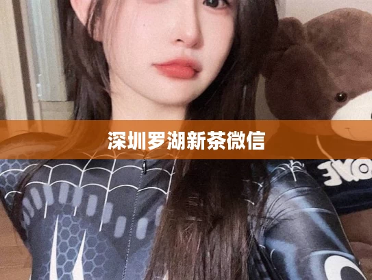 深圳罗湖新茶微信