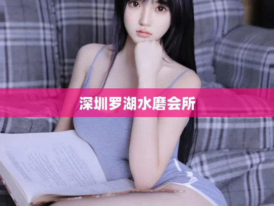 深圳罗湖水磨会所