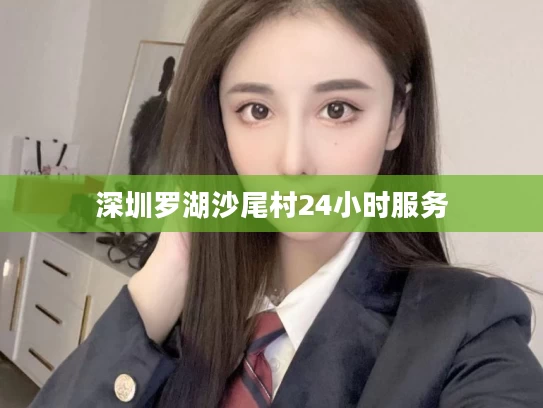 深圳罗湖沙尾村24小时服务