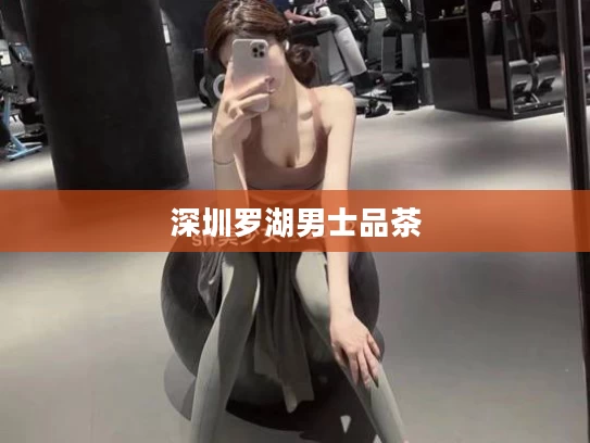深圳罗湖男士品茶
