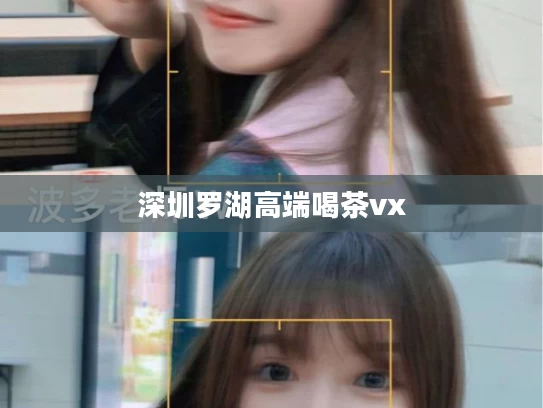深圳罗湖高端喝茶vx