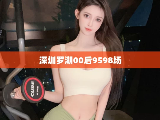 深圳罗湖00后9598场