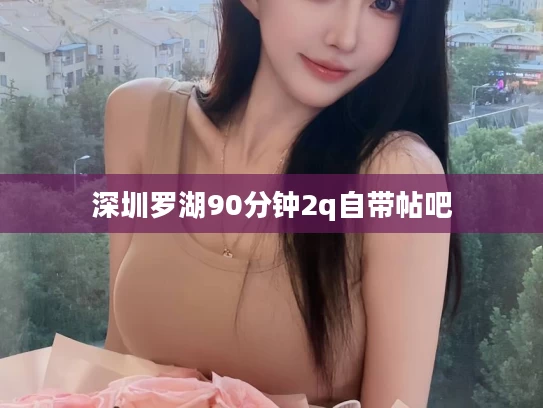 深圳罗湖90分钟2q自带帖吧