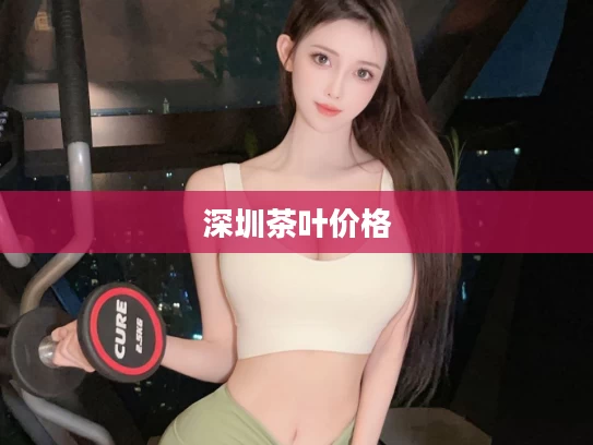 深圳茶叶价格
