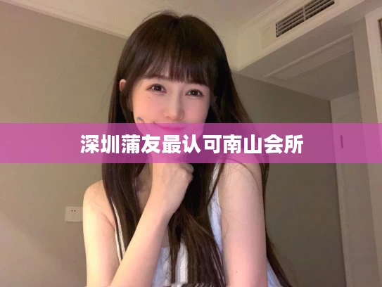 深圳蒲友最认可南山会所
