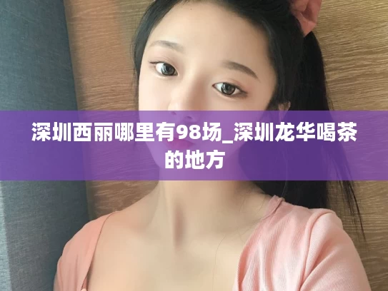深圳西丽哪里有98场_深圳龙华喝茶的地方