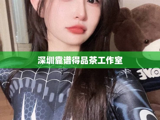 深圳靠谱得品茶工作室