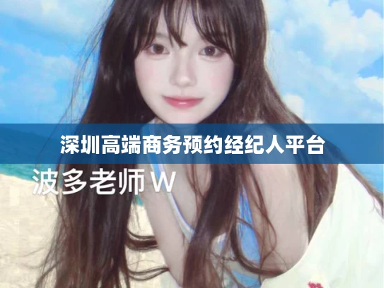 深圳高端商务预约经纪人平台