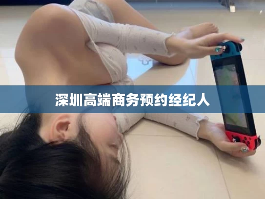 深圳高端商务预约经纪人