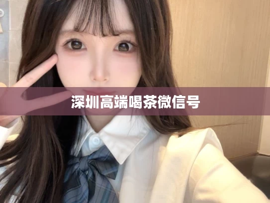 深圳高端喝茶微信号