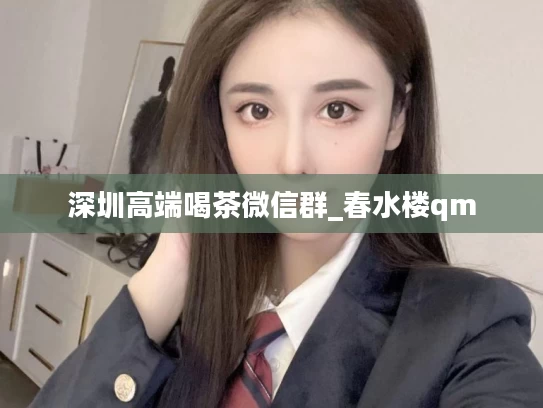 深圳高端喝茶微信群_春水楼qm